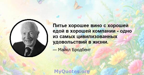 Питье хорошее вино с хорошей едой в хорошей компании - одно из самых цивилизованных удовольствий в жизни.