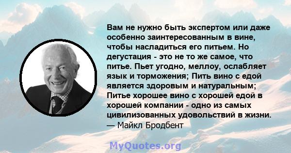 Вам не нужно быть экспертом или даже особенно заинтересованным в вине, чтобы насладиться его питьем. Но дегустация - это не то же самое, что питье. Пьет угодно, меллоу, ослабляет язык и торможения; Пить вино с едой