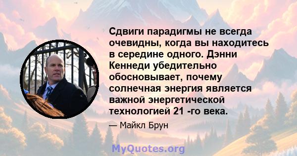 Сдвиги парадигмы не всегда очевидны, когда вы находитесь в середине одного. Дэнни Кеннеди убедительно обосновывает, почему солнечная энергия является важной энергетической технологией 21 -го века.