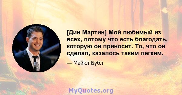 [Дин Мартин] Мой любимый из всех, потому что есть благодать, которую он приносит. То, что он сделал, казалось таким легким.