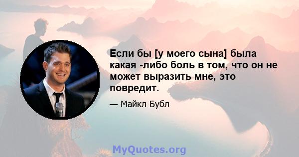 Если бы [у моего сына] была какая -либо боль в том, что он не может выразить мне, это повредит.