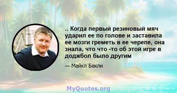 .. Когда первый резиновый мяч ударил ее по голове и заставила ее мозги греметь в ее черепе, она знала, что что -то об этой игре в доджбол было другим