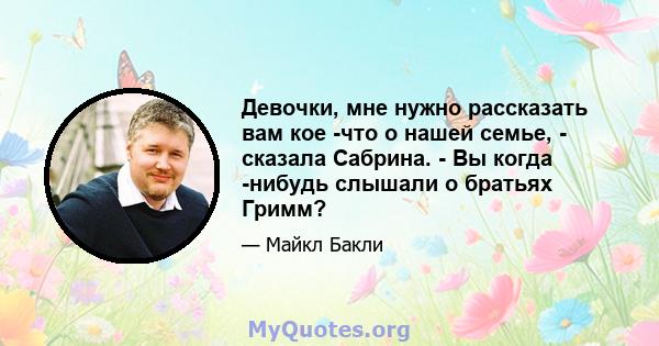 Девочки, мне нужно рассказать вам кое -что о нашей семье, - сказала Сабрина. - Вы когда -нибудь слышали о братьях Гримм?