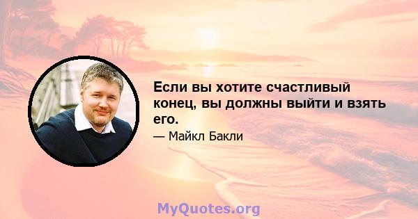 Если вы хотите счастливый конец, вы должны выйти и взять его.