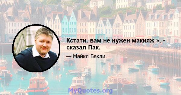 Кстати, вам не нужен макияж », - сказал Пак.