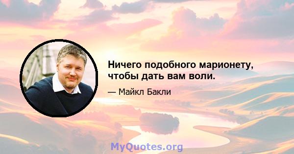 Ничего подобного марионету, чтобы дать вам воли.