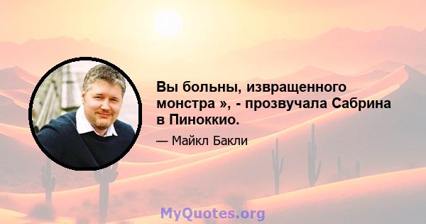 Вы больны, извращенного монстра », - прозвучала Сабрина в Пиноккио.