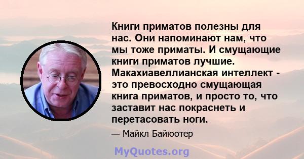 Книги приматов полезны для нас. Они напоминают нам, что мы тоже приматы. И смущающие книги приматов лучшие. Макахиавеллианская интеллект - это превосходно смущающая книга приматов, и просто то, что заставит нас