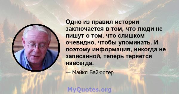 Одно из правил истории заключается в том, что люди не пишут о том, что слишком очевидно, чтобы упоминать. И поэтому информация, никогда не записанной, теперь теряется навсегда.