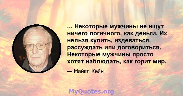 ... Некоторые мужчины не ищут ничего логичного, как деньги. Их нельзя купить, издеваться, рассуждать или договориться. Некоторые мужчины просто хотят наблюдать, как горит мир.