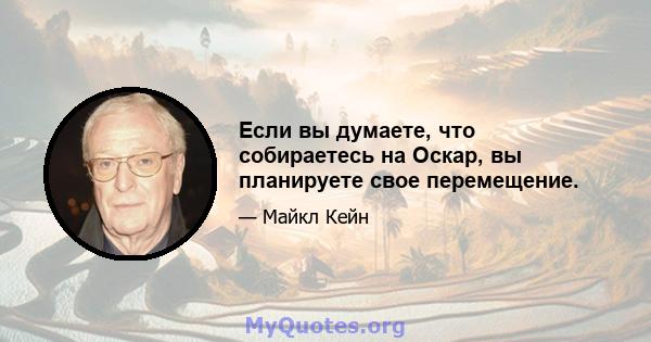 Если вы думаете, что собираетесь на Оскар, вы планируете свое перемещение.