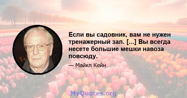 Если вы садовник, вам не нужен тренажерный зал. [...] Вы всегда несете большие мешки навоза повсюду.