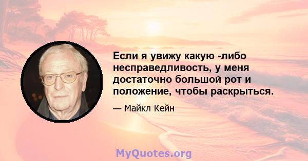 Если я увижу какую -либо несправедливость, у меня достаточно большой рот и положение, чтобы раскрыться.