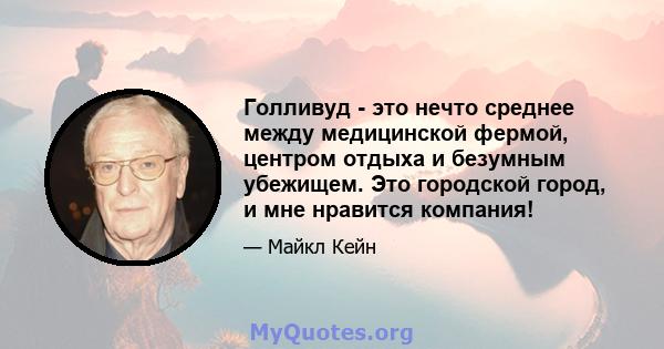 Голливуд - это нечто среднее между медицинской фермой, центром отдыха и безумным убежищем. Это городской город, и мне нравится компания!