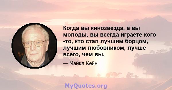 Когда вы кинозвезда, а вы молоды, вы всегда играете кого -то, кто стал лучшим борцом, лучшим любовником, лучше всего, чем вы.