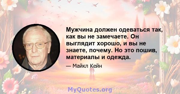 Мужчина должен одеваться так, как вы не замечаете. Он выглядит хорошо, и вы не знаете, почему. Но это пошив, материалы и одежда.