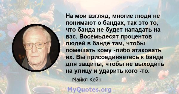 На мой взгляд, многие люди не понимают о бандах, так это то, что банда не будет нападать на вас. Восемьдесят процентов людей в банде там, чтобы помешать кому -либо атаковать их. Вы присоединяетесь к банде для защиты,