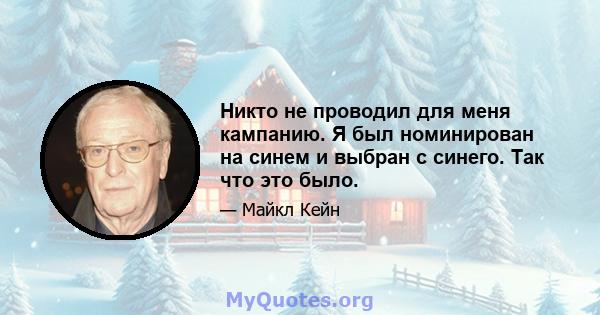 Никто не проводил для меня кампанию. Я был номинирован на синем и выбран с синего. Так что это было.