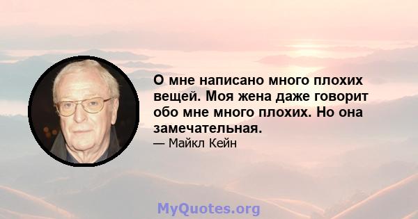 О мне написано много плохих вещей. Моя жена даже говорит обо мне много плохих. Но она замечательная.