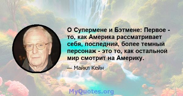 О Супермене и Бэтмене: Первое - то, как Америка рассматривает себя, последний, более темный персонаж - это то, как остальной мир смотрит на Америку.