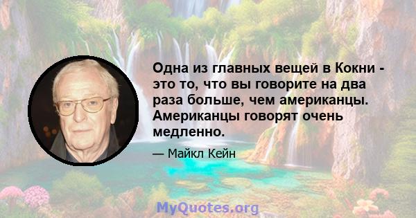 Одна из главных вещей в Кокни - это то, что вы говорите на два раза больше, чем американцы. Американцы говорят очень медленно.