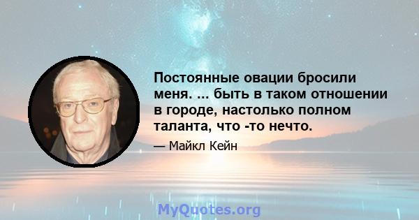 Постоянные овации бросили меня. ... быть в таком отношении в городе, настолько полном таланта, что -то нечто.