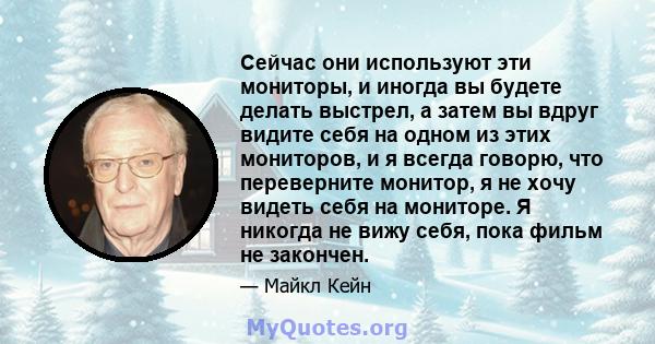 Сейчас они используют эти мониторы, и иногда вы будете делать выстрел, а затем вы вдруг видите себя на одном из этих мониторов, и я всегда говорю, что переверните монитор, я не хочу видеть себя на мониторе. Я никогда не 