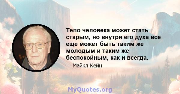 Тело человека может стать старым, но внутри его духа все еще может быть таким же молодым и таким же беспокойным, как и всегда.