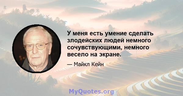 У меня есть умение сделать злодейских людей немного сочувствующими, немного весело на экране.