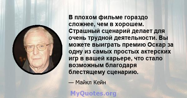 В плохом фильме гораздо сложнее, чем в хорошем. Страшный сценарий делает для очень трудной деятельности. Вы можете выиграть премию Оскар за одну из самых простых актерских игр в вашей карьере, что стало возможным