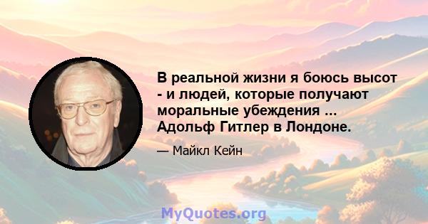 В реальной жизни я боюсь высот - и людей, которые получают моральные убеждения ... Адольф Гитлер в Лондоне.