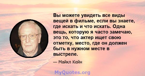 Вы можете увидеть все виды вещей в фильме, если вы знаете, где искать и что искать. Одна вещь, которую я часто замечаю, это то, что актер ищет свою отметку, место, где он должен быть в нужном месте в выстреле.