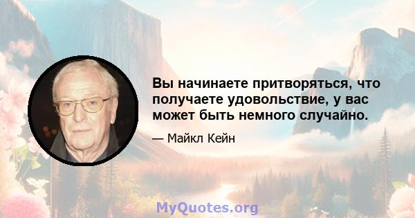 Вы начинаете притворяться, что получаете удовольствие, у вас может быть немного случайно.