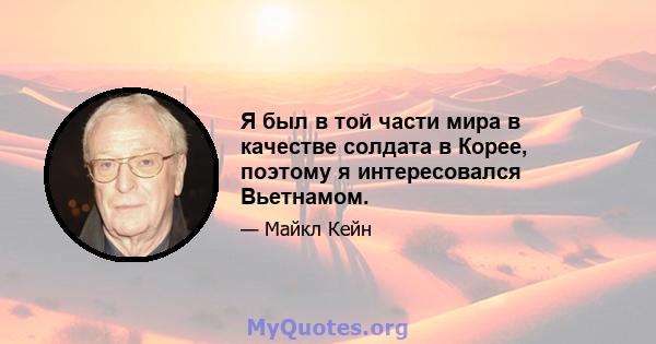 Я был в той части мира в качестве солдата в Корее, поэтому я интересовался Вьетнамом.