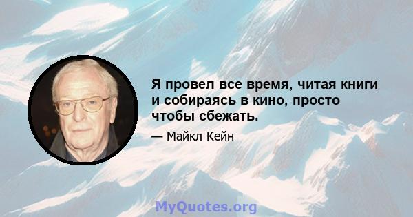 Я провел все время, читая книги и собираясь в кино, просто чтобы сбежать.