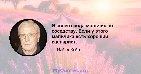 Я своего рода мальчик по соседству. Если у этого мальчика есть хороший сценарист.