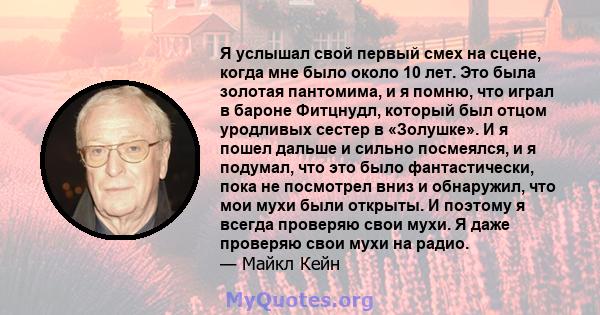 Я услышал свой первый смех на сцене, когда мне было около 10 лет. Это была золотая пантомима, и я помню, что играл в бароне Фитцнудл, который был отцом уродливых сестер в «Золушке». И я пошел дальше и сильно посмеялся,