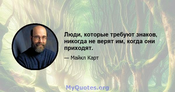 Люди, которые требуют знаков, никогда не верят им, когда они приходят.