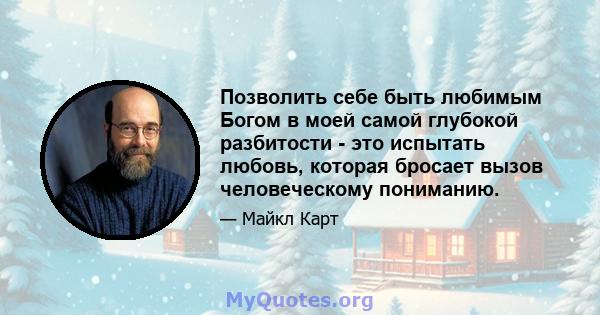 Позволить себе быть любимым Богом в моей самой глубокой разбитости - это испытать любовь, которая бросает вызов человеческому пониманию.