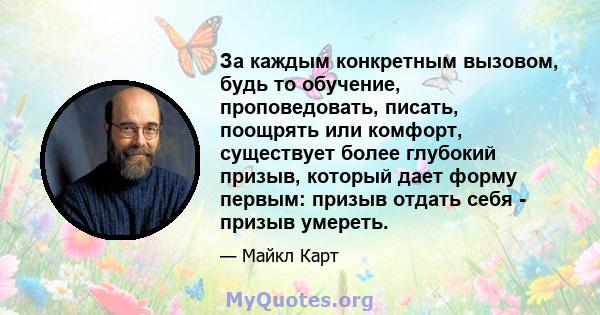 За каждым конкретным вызовом, будь то обучение, проповедовать, писать, поощрять или комфорт, существует более глубокий призыв, который дает форму первым: призыв отдать себя - призыв умереть.