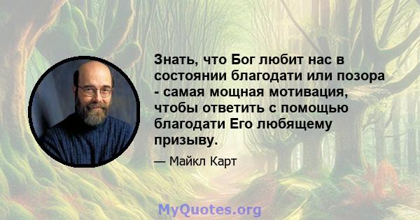 Знать, что Бог любит нас в состоянии благодати или позора - самая мощная мотивация, чтобы ответить с помощью благодати Его любящему призыву.