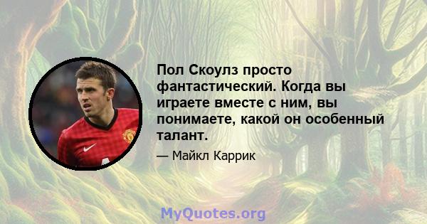 Пол Скоулз просто фантастический. Когда вы играете вместе с ним, вы понимаете, какой он особенный талант.