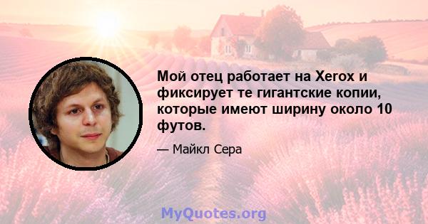 Мой отец работает на Xerox и фиксирует те гигантские копии, которые имеют ширину около 10 футов.