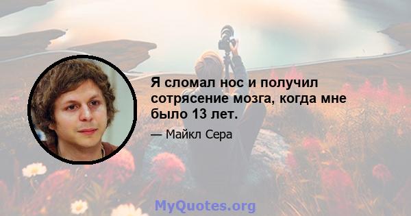 Я сломал нос и получил сотрясение мозга, когда мне было 13 лет.