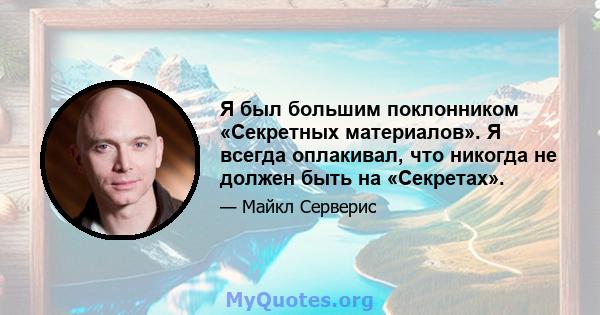 Я был большим поклонником «Секретных материалов». Я всегда оплакивал, что никогда не должен быть на «Секретах».