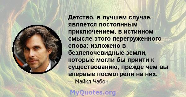 Детство, в лучшем случае, является постоянным приключением, в истинном смысле этого перегруженного слова: изложено в безлепочевидные земли, которые могли бы прийти к существованию, прежде чем вы впервые посмотрели на