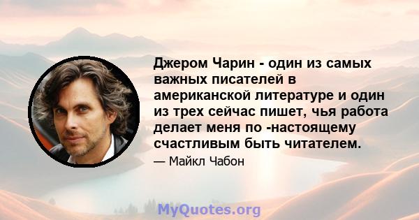 Джером Чарин - один из самых важных писателей в американской литературе и один из трех сейчас пишет, чья работа делает меня по -настоящему счастливым быть читателем.