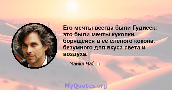 Его мечты всегда были Гудиеск: это были мечты куколки, борящейся в ее слепого кокона, безумного для вкуса света и воздуха.