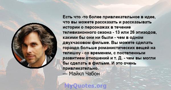 Есть что -то более привлекательное в идее, что вы можете рассказать и рассказывать истории о персонажах в течение телевизионного сезона - 13 или 26 эпизодов, какими бы они ни были - чем в одном двухчасовом фильме. Вы