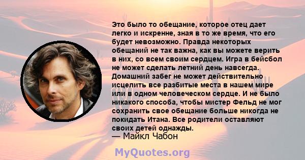 Это было то обещание, которое отец дает легко и искренне, зная в то же время, что его будет невозможно. Правда некоторых обещаний не так важна, как вы можете верить в них, со всем своим сердцем. Игра в бейсбол не может